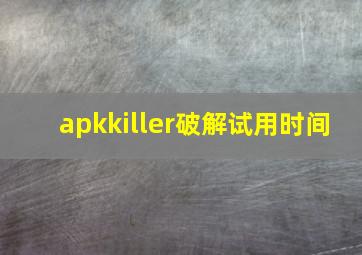 apkkiller破解试用时间