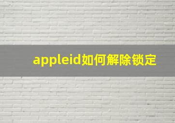 appleid如何解除锁定