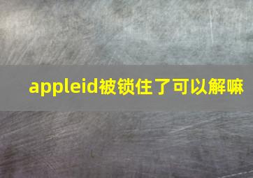 appleid被锁住了可以解嘛