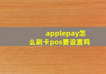 applepay怎么刷卡pos要设置吗