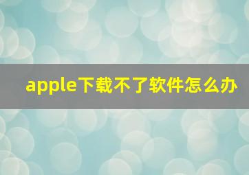 apple下载不了软件怎么办