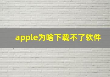 apple为啥下载不了软件