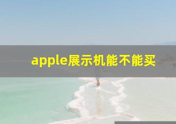 apple展示机能不能买