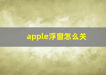 apple浮窗怎么关