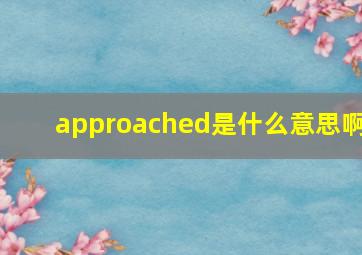 approached是什么意思啊