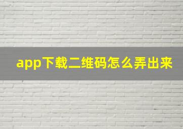 app下载二维码怎么弄出来