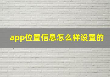 app位置信息怎么样设置的