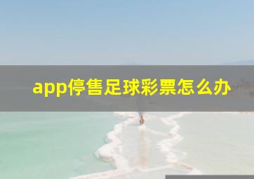 app停售足球彩票怎么办