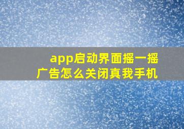 app启动界面摇一摇广告怎么关闭真我手机