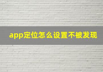 app定位怎么设置不被发现