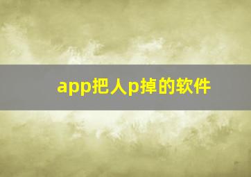 app把人p掉的软件