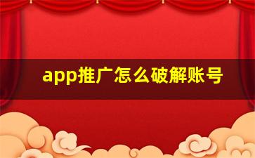 app推广怎么破解账号