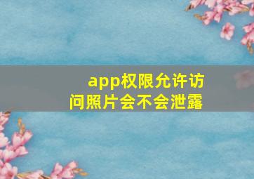 app权限允许访问照片会不会泄露