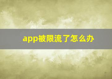 app被限流了怎么办