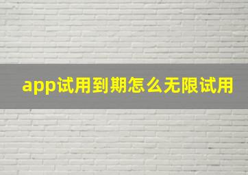 app试用到期怎么无限试用