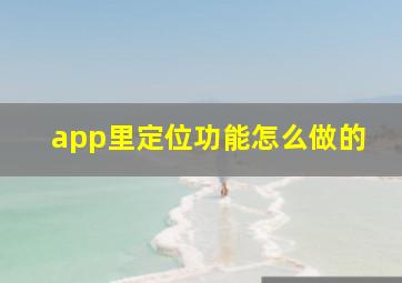 app里定位功能怎么做的