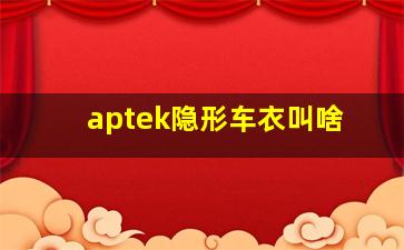 aptek隐形车衣叫啥