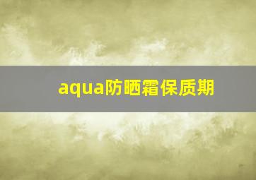 aqua防晒霜保质期