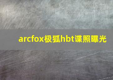 arcfox极狐hbt谍照曝光