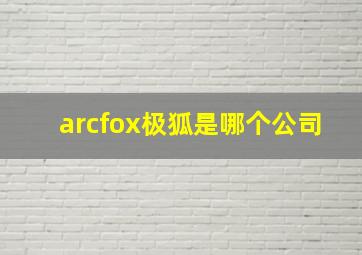 arcfox极狐是哪个公司