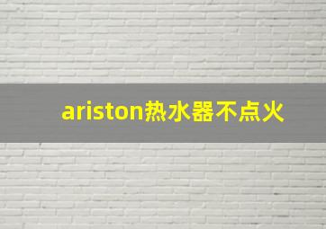 ariston热水器不点火