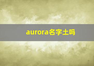 aurora名字土吗