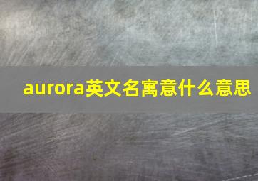 aurora英文名寓意什么意思