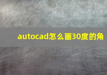 autocad怎么画30度的角