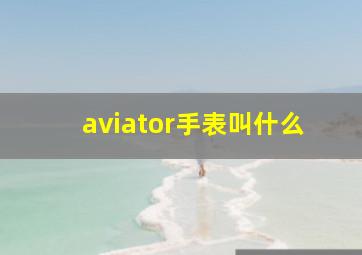 aviator手表叫什么