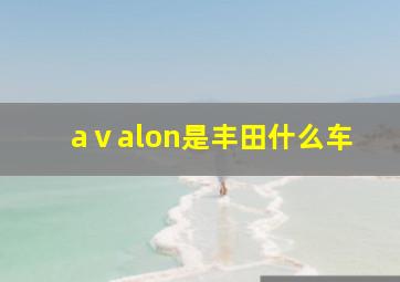 aⅴalon是丰田什么车