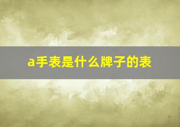 a手表是什么牌子的表