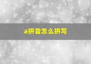 a拼音怎么拼写