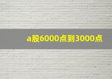 a股6000点到3000点