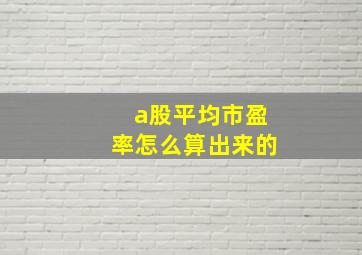 a股平均市盈率怎么算出来的