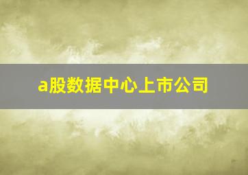 a股数据中心上市公司