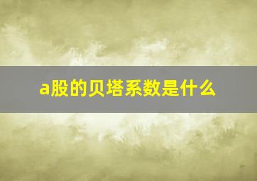 a股的贝塔系数是什么