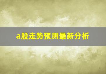 a股走势预测最新分析