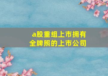 a股重组上市拥有全牌照的上市公司