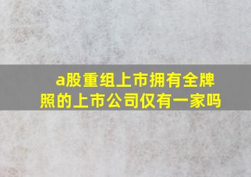 a股重组上市拥有全牌照的上市公司仅有一家吗