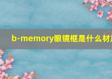 b-memory眼镜框是什么材质