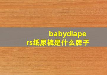 babydiapers纸尿裤是什么牌子