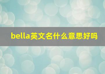 bella英文名什么意思好吗