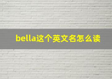 bella这个英文名怎么读