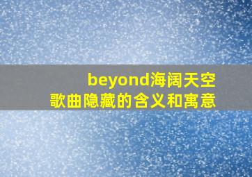 beyond海阔天空歌曲隐藏的含义和寓意