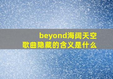 beyond海阔天空歌曲隐藏的含义是什么