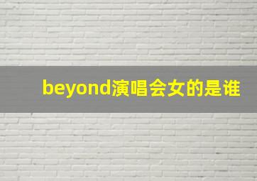 beyond演唱会女的是谁