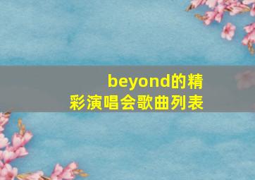 beyond的精彩演唱会歌曲列表