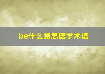 be什么意思医学术语