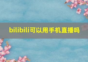 bilibili可以用手机直播吗