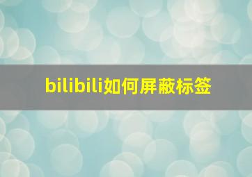 bilibili如何屏蔽标签